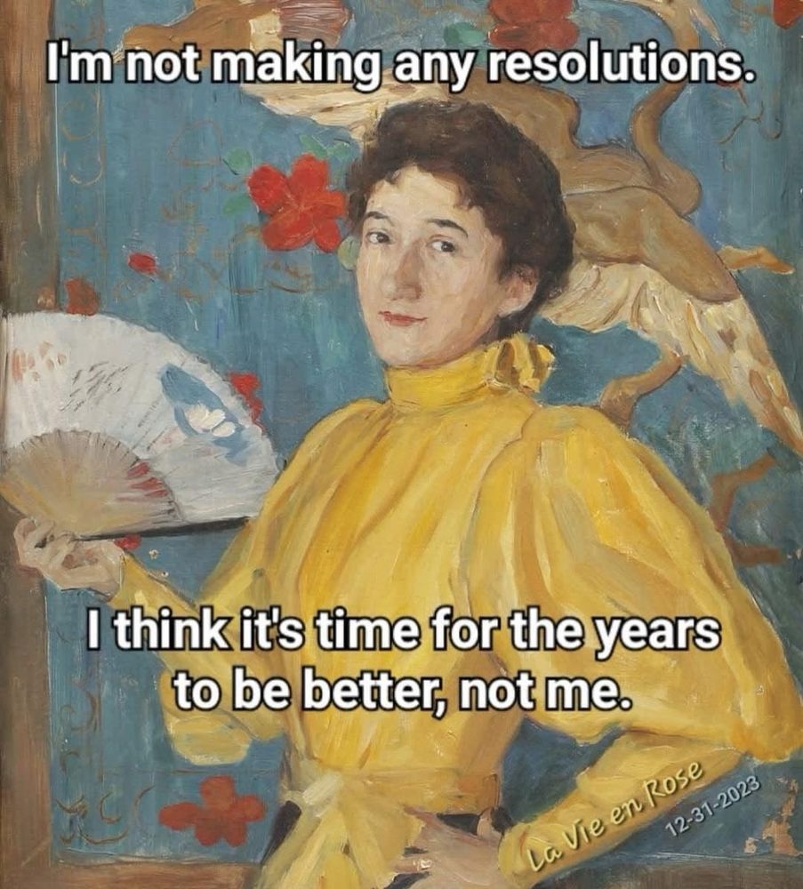 A meme. A piece of traditional painting picturing a woman in yellow dress with a fan, looking directly at the viewer. The text says: I'm not making any resolutions. I think it's time for the years to be better, not me.