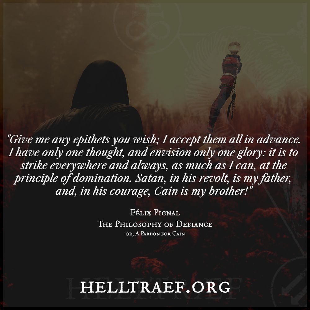 Background is of a robed, hooded figure carrying a staff with their back to the camera, striding through woodland. The text is a quote from Felix Pignal's anarchist pamphlet "The Philosophy of Defiance or A Pardon for Cain" and reads: "Give me any epithets you wish; I accept them all in advance. I have only one thought, and envision only one glory: it is to strike everywhere and always, as much as I can, at the principle of domination. Satan, in his revolt, is my father, and, in his courage, Cain is my brother!"