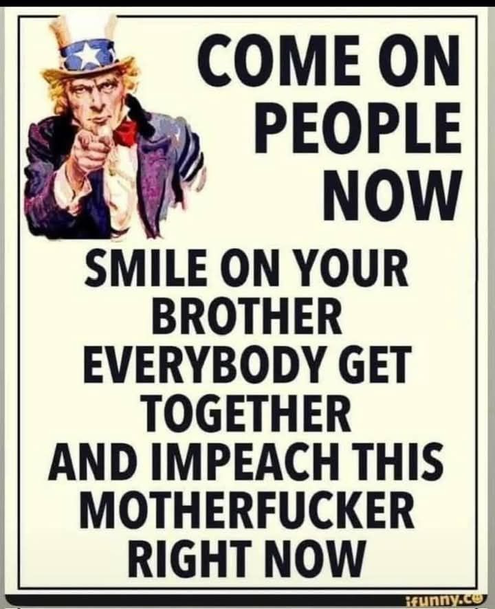 A poster of Uncle Sam poiting at the reader - a copy of the WWII posters.
It says "Come on people now
Smile on your brother
Everybody get together and impeach this motherfucker right now"