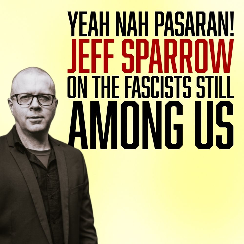 a little piccy of Jeff Sparrow thinking up some classic Jeff Sparrow thoughts. Text: Yeah Nah Pasaran! Jeff Sparrow on the Fascists Still Among Us