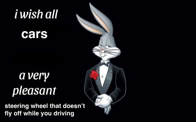 Bugs Bunny in a tuxedo, and to the left of him it says “I wish all cars a very pleasant steering wheel that doesn’t fly off while you driving”