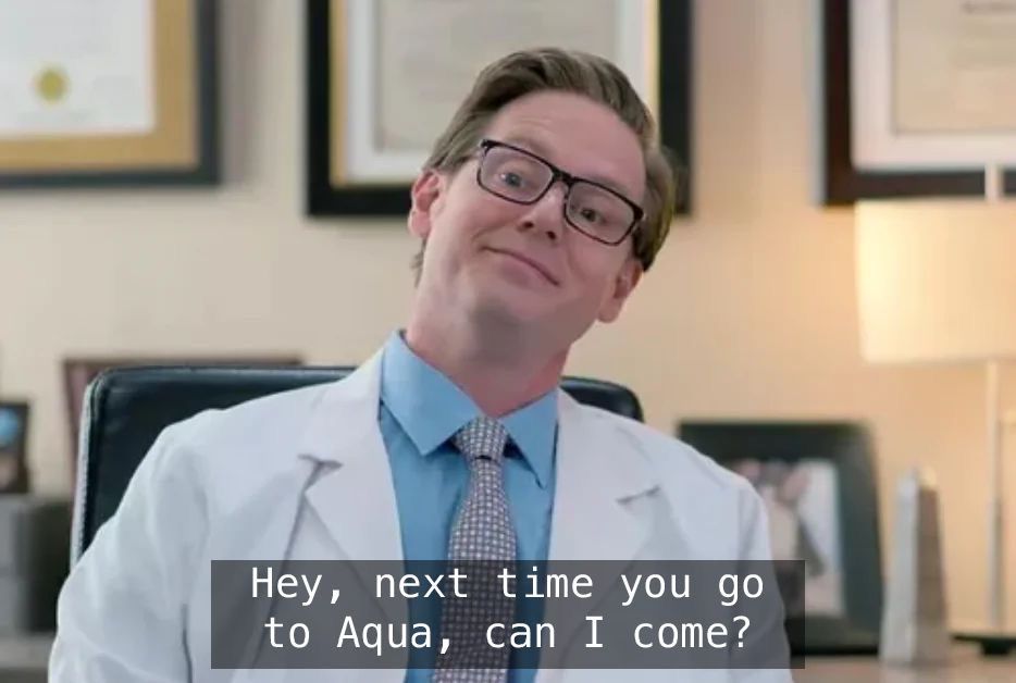 Tim Heidecker as a doctor saying “Hey, next time you go to Aqua, can I come?”