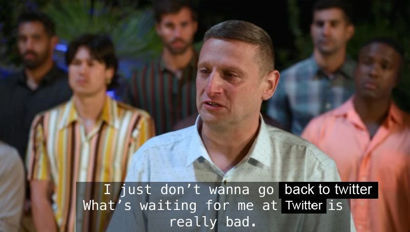 Tim Robinson playing a contestant on a dating show, standing in front of a group of men, tearily saying “I just don't wanna go back to twitter. What's waiting for me at Twitter is really bad.”