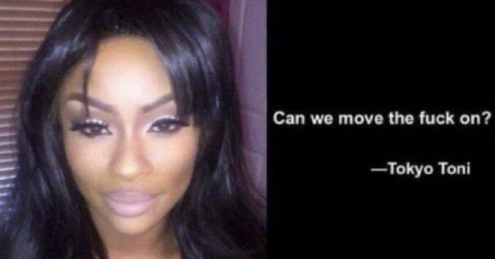 tokyo toni saying “can we move the fuck on” 