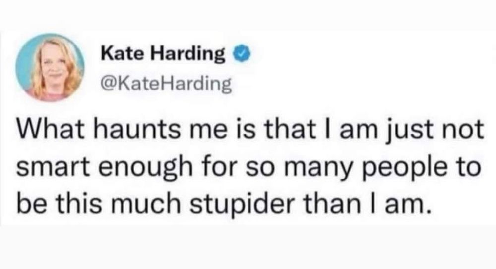 Tweet by @KateHarding that reads, “What haunts me is that I am just not smart enough for so many people to be this much stupider than I am.”