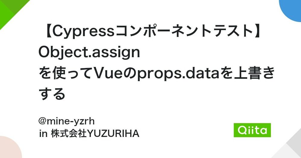 【Cypressコンポーネントテスト】Object.assign を使ってVueのprops.dataを上書きする #JavaScript - Qiita