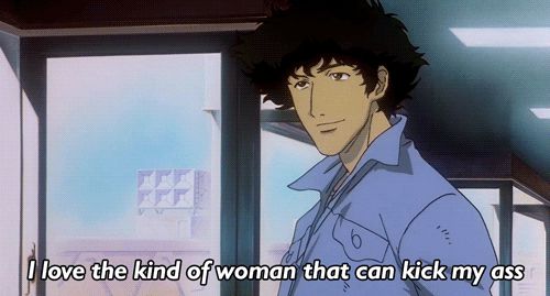 Spike in the Cowboy Bebop movie saying “I love the kind of woman that can kick my ass.”