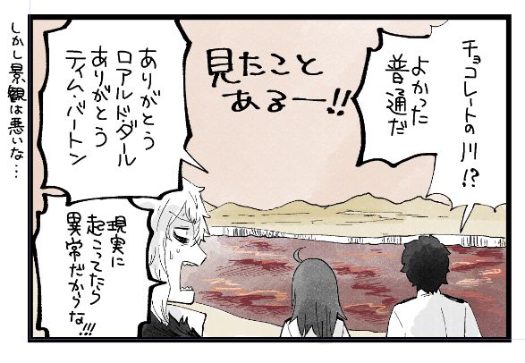 ぐだおとぐだ子がチョコの川を見て普通だと叫びチャーリーとチョコレート工場の存在に感謝しているところにカドックがそれが現実だと異常だろ！とツッコんでいる絵です