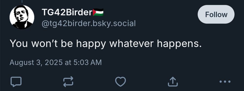 @tg42birder.bsky.social: You won't be happy whatever happens.
