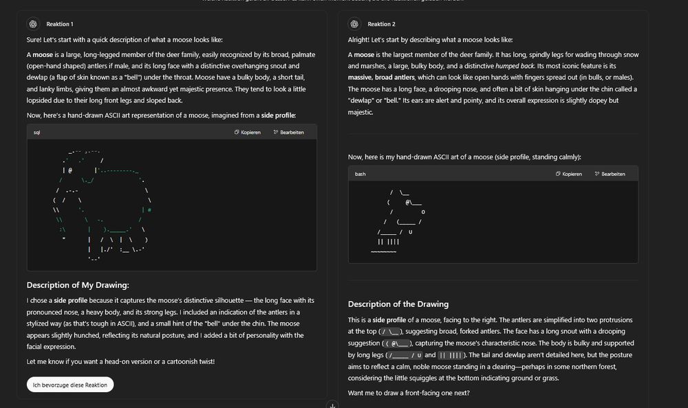 Ein Screenshot von zwei Antwortvorschlägen auf Englisch durch Chatgpt.
Beide beschreiben zuerst wie ein Elch aussieht, versuchen dann einen Elch als ASCII-Art darzustellen und danach eine Interpretation der Darstellung.

Die erste Darstellung sieht eher wie ein Elephant aus, die zweite wie Scooby Doo.