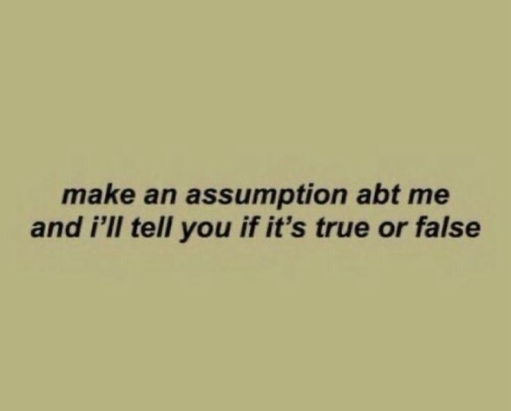 "Make an assumption about me and I'll tell you if it's true or false"