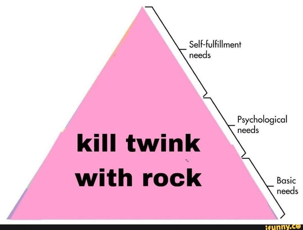 Maslow's hierarchy of needs triangle with "kill twink with rock" on