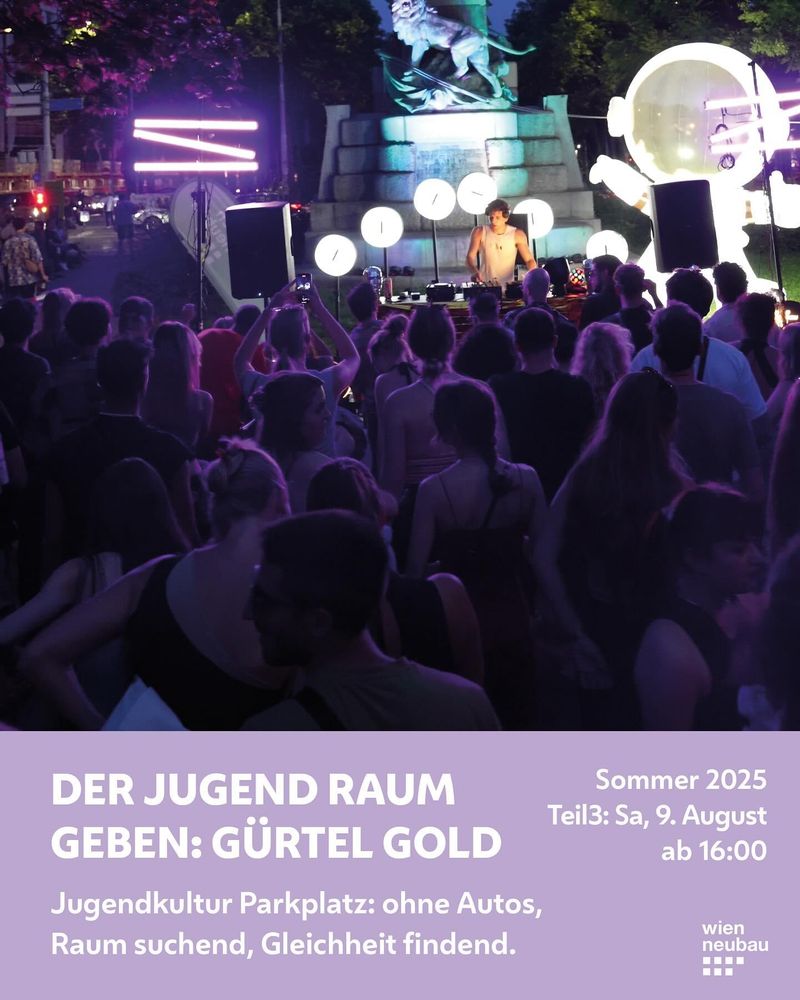 Flyer Gürtelgold: Party am Neubaugürtel

DER JUGEND RAUM GEBEN: GÜRTEL GOLD
Jugendkultur Parkplatz: ohne Autos, Raum suchend, Gleichheit findend.
Sommer 2025
Teil3: Sa, 9. August
ab 16:00