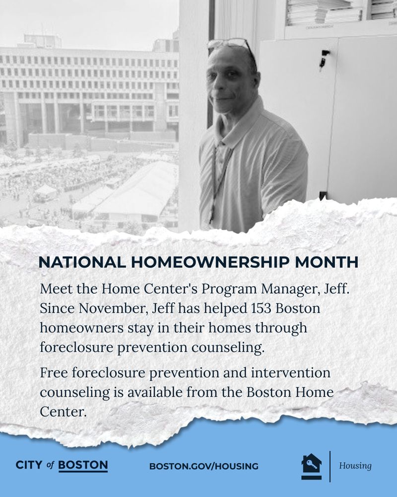 A graphic with a photo of Jeff and text that says - National Homeownership Month-Meet the Home Center's Program Manager, Jeff. Since November, Jeff has helped 153 Boston homeowners stay in their homes through foreclosure prevention counseling. Free foreclosure prevention and intervention counseling is available from the Boston Home Center. 
