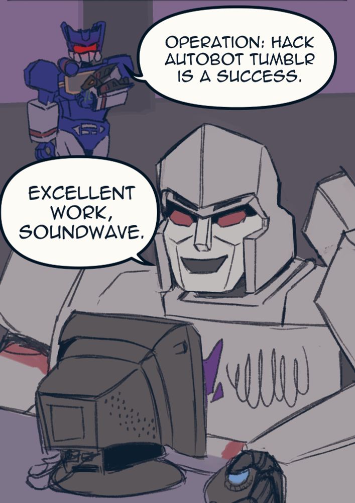 Soundwave holds laserbeak. "Operation: Hack Autobot Tumblr is a success."
Megatron grins at the computer, saying "Excellent work, Soundwave."