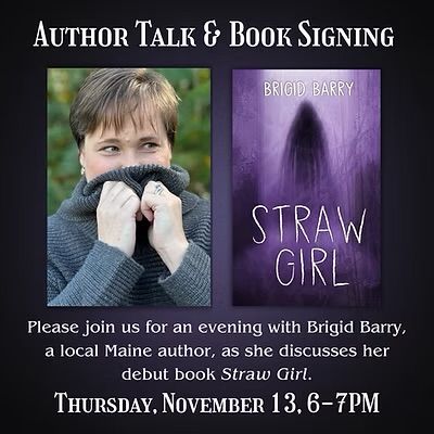 Flyer with an author photo next to the cover of Straw Girl over the text: Please join us for an evening witj Brigid Barry, a local Maine author, as she discusses her debut book Straw Girl. Thursday, November 13, 6-7PM.