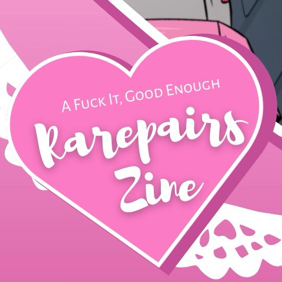 The text “A Fuck It, Good Enough Rarepairs Zine” in a pink heart.