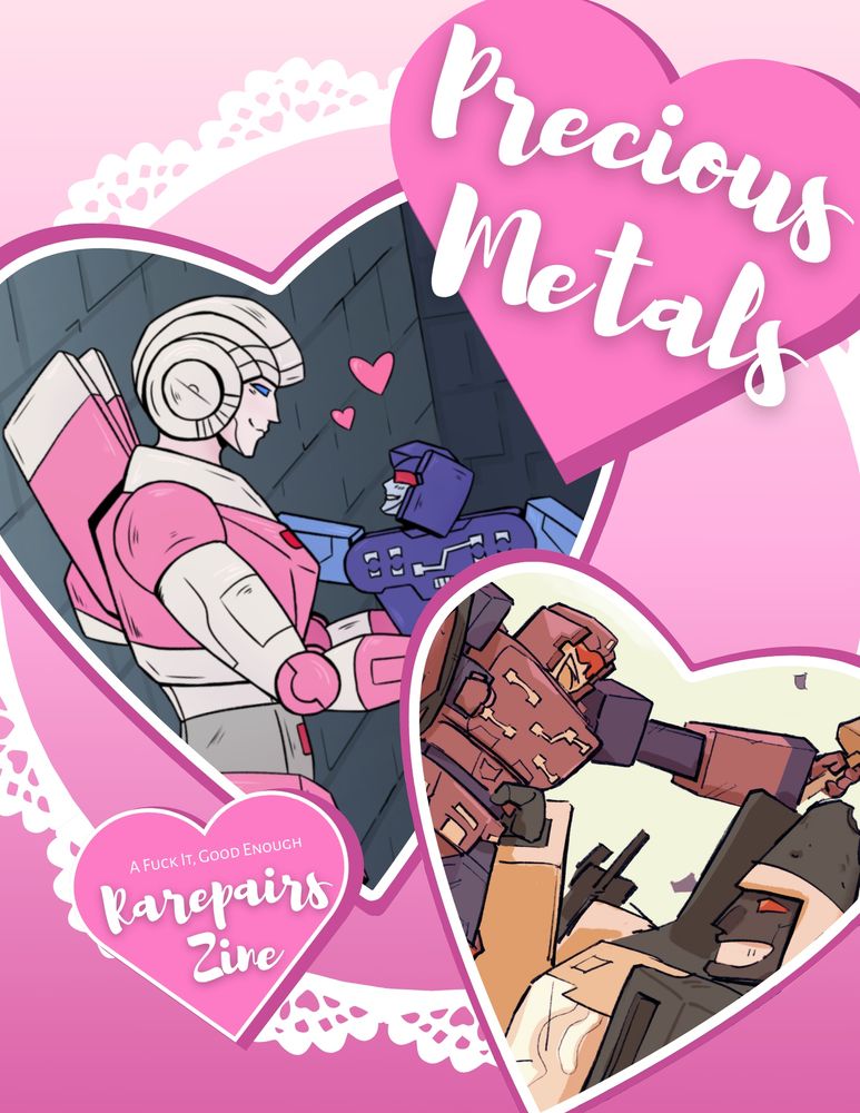 Cover for Precious Metals, A Fuck It, Good Enough Rarepairs Zine. Pink hearts are scattered around the cover, two of them depicting art of Arcee and Rumble, and Ramjet Rumble.
