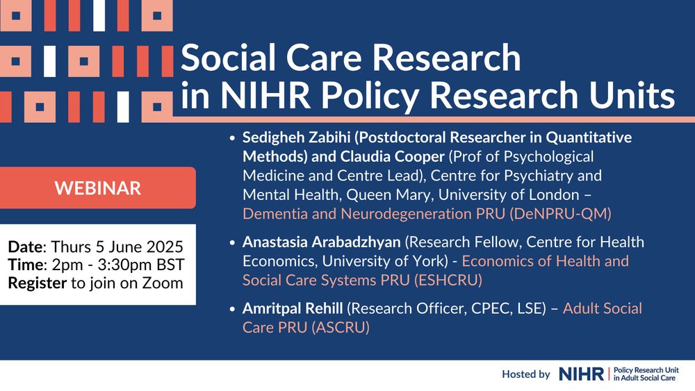 Social Care Research in NIHR Policy Research Units
Date: Thurs 5 June 2025
Time: 2pm - 3:30pm BST
Register to join on Zoom
Sedigheh Zabihi (Postdoctoral Researcher in Quantitative Methods) and Claudia Cooper (Prof of Psychological Medicine and Centre Lead), Centre for Psychiatry and Mental Health, Queen Mary, University of London – Dementia and Neurodegeneration PRU (DeNPRU-QM)
Anastasia Arabadzhyan (Research Fellow, Centre for Health Economics, University of York) - Economics of Health and Social Care Systems PRU (ESHCRU)
Amritpal Rehill (Research Officer, CPEC, LSE) – Adult Social Care PRU (ASCRU)