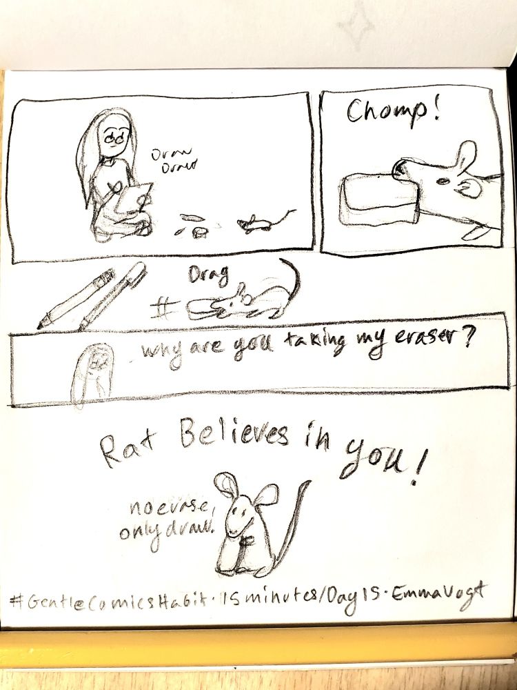 Sketch comic - person is sitting on the floor surrounded by drawing supplies when a pet rat approaches "draw draw." The pet rat chomps on an eraser "Chomp!" The pet rat drags the eraser away "drag." The person questions "Why are to taking my eraser?" Pet rat holds the eraser and is captioned "Rat Believes in you!" while pet rat says "no erase, only draw."
