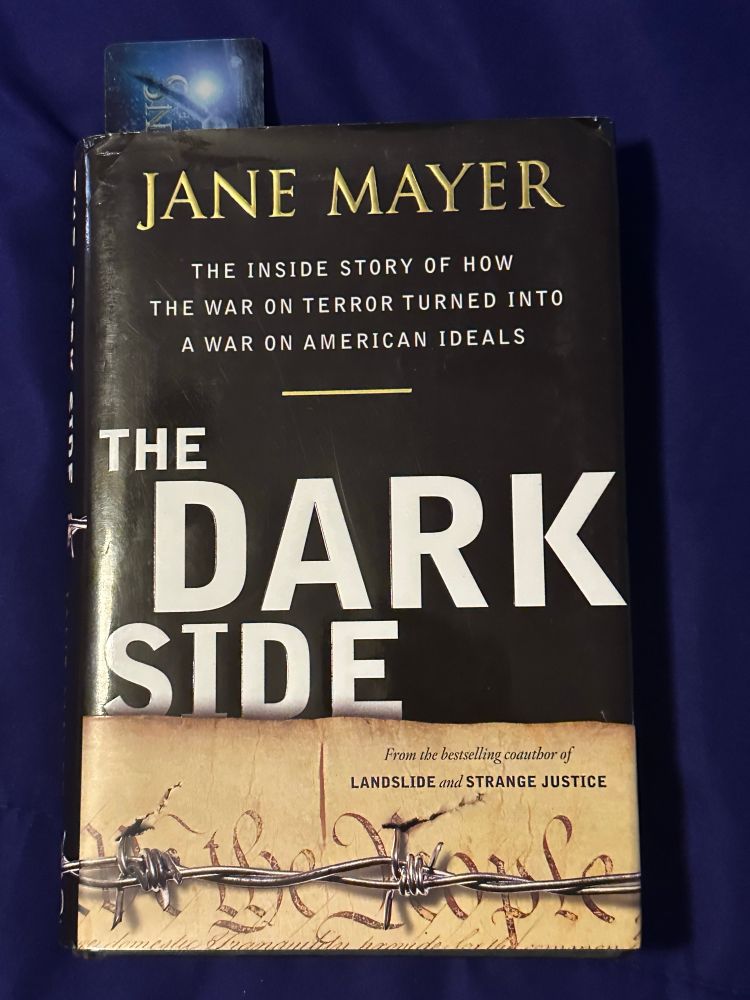 Cover of the remarkable Jane Mayer’s book THE DARK SIDE: THE INSIDE STORY IF HOW THE WAR ON TERROR TURNED INTO A WAR ON AMERICAN IDEALS. 