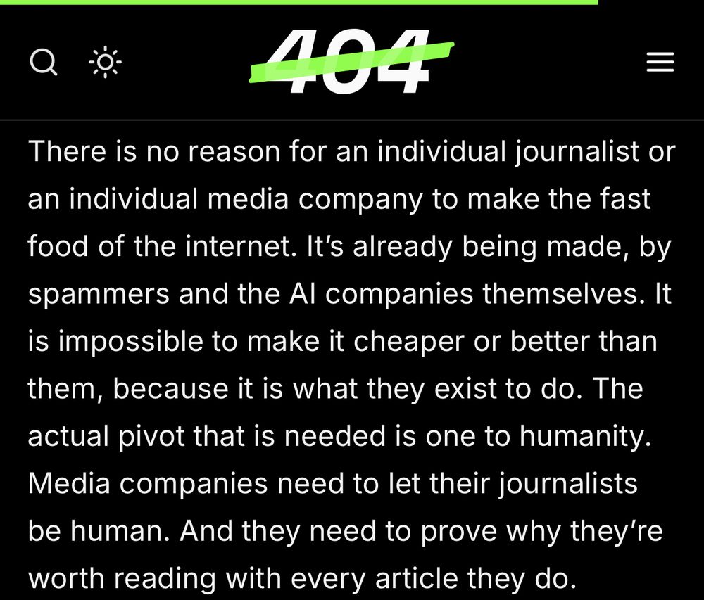 Screenshot from the linked article that reads: 

There is no reason for an individual journalist or an individual media company to make the fast food of the internet. It's already being made, by spammers and the Al companies themselves. It is impossible to make it cheaper or better than them, because it is what they exist to do. The actual pivot that is needed is one to humanity.
Media companies need to let their journalists be human. And they need to prove why they're worth reading with every article they do.