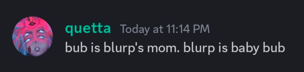 discord message from quetta today at 11:14 PM:

bub is blurp's mom. blurp is baby bub