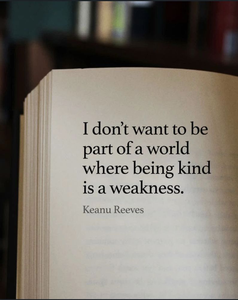 “I don’t want to be part of a world where being kind is a weakness.” — Keanu Reeves 