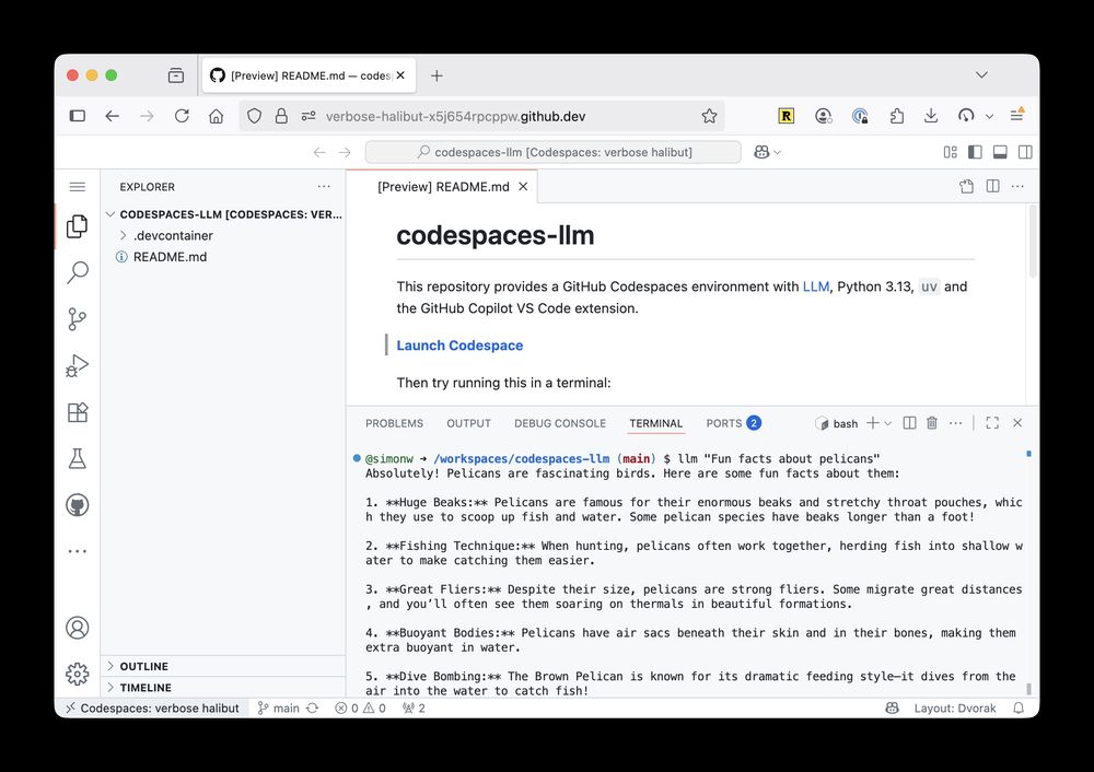 Screenshot of a GitHub Codespaces VS Code interface showing a README.md file for codespaces-llm repository. The file describes a GitHub Codespaces environment with LLM, Python 3.13, uv and the GitHub Copilot VS Code extension. It has a "Launch Codespace" button. Below shows a terminal tab with the command "llm 'Fun facts about pelicans'" which has generated output listing 5 pelican facts: 1. **Huge Beaks:** about their enormous beaks and throat pouches for scooping fish and water, some over a foot long; 2. **Fishing Technique:** about working together to herd fish into shallow water; 3. **Great Fliers:** about being strong fliers that migrate great distances and soar on thermals; 4. **Buoyant Bodies:** about having air sacs beneath skin and bones making them extra buoyant; 5. **Dive Bombing:** about Brown Pelicans diving dramatically from air into water to catch fish.