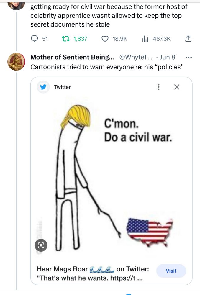 TrumpTreasonFinale season one 
#Hindsight2020

getting ready for civil war because the former host of celebrity apprentice wasnt allowed to keep the top secret documents he stole
@ 51.
L7 1,837 18.9K ill 487.3K L
Mother of Sentient Being.. @WhyteT... • Jun 8
Cartoonists tried to warn everyone re: his "policies"
Twitter
C'mon.
Do a civil war.
Hear Mags Roar E2u& on Twitter:
"That's what he wants. https://t ...
Visit