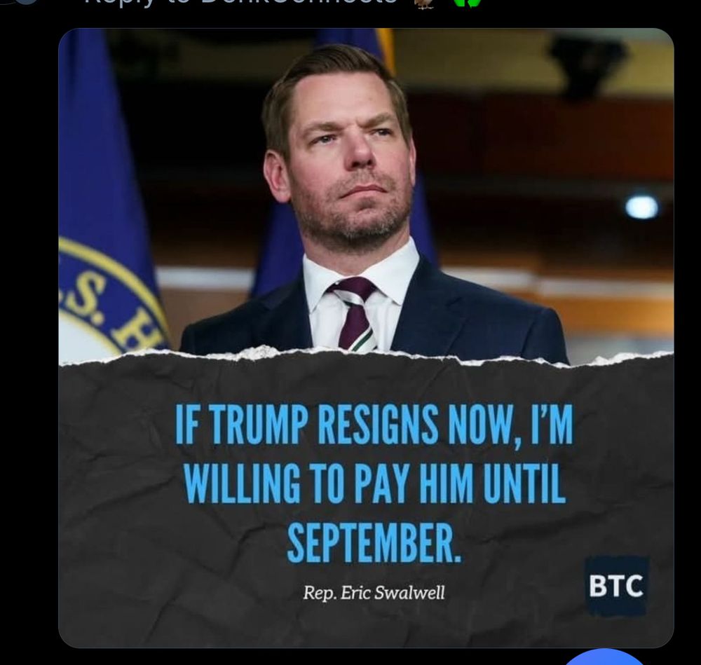 S
IF TRUMP RESIGNS NOW, I'M WILLING TO PAY HIM UNTIL SEPTEMBER.
Rep. Eric Swalwell
ВТС