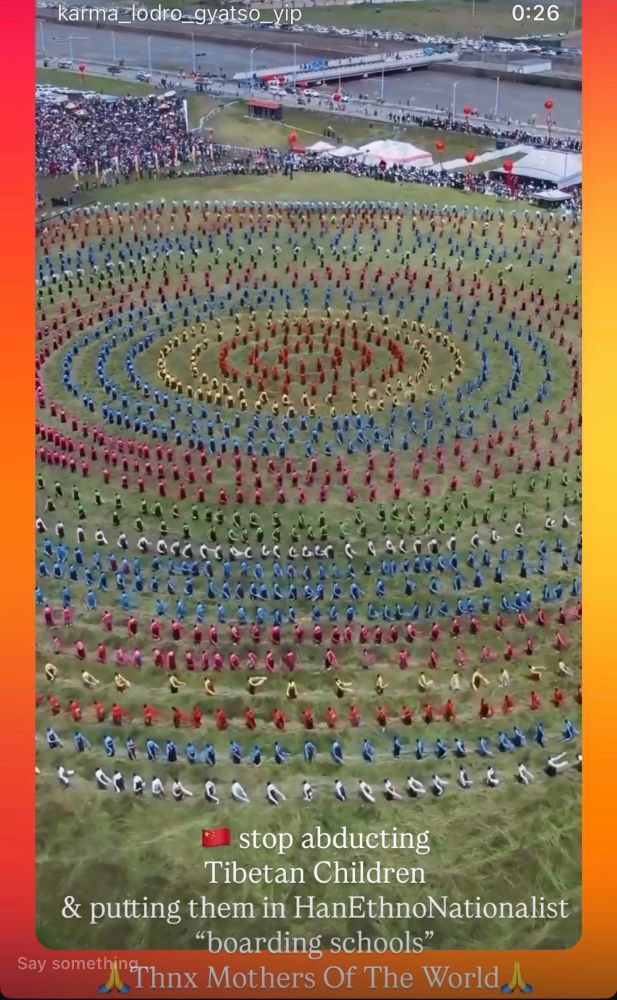 A request to stop cultural genocide in Tibet 
Tibetans in a circle mandala doing a dance screenshot 
karma_lodro_gyatso-yip
0:26
caes
stop abducting
Tibetan Children
& putting them in HanEthnoNationalist
"boarding schools"
Say somethin rhnx Mothers Of The World I