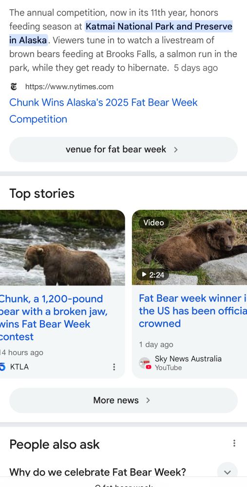 The annual competition, now in its 11th year, honors feeding season at Katmai National Park and Preserve in Alaska. Viewers tune in to watch a livestream of brown bears feeding at Brooks Falls, a salmon run in the park, while they get ready to hibernate. 5 days ago
* https://www.nytimes.com
Chunk Wins Alaska's 2025 Fat Bear Week
Competition
venue for fat bear week ›
Top stories
Video
Chunk, a 1,200-pound pear with a broken jaw, wins Fat Bear Week contest
4 hours ago
5 KTLA
• 2:24
Fat Bear week winner i the US has been officia crowned
1 day ago
Sky News Australia
YouTube
More news ›
People also ask
Why do we celebrate Fat Bear Week?
く