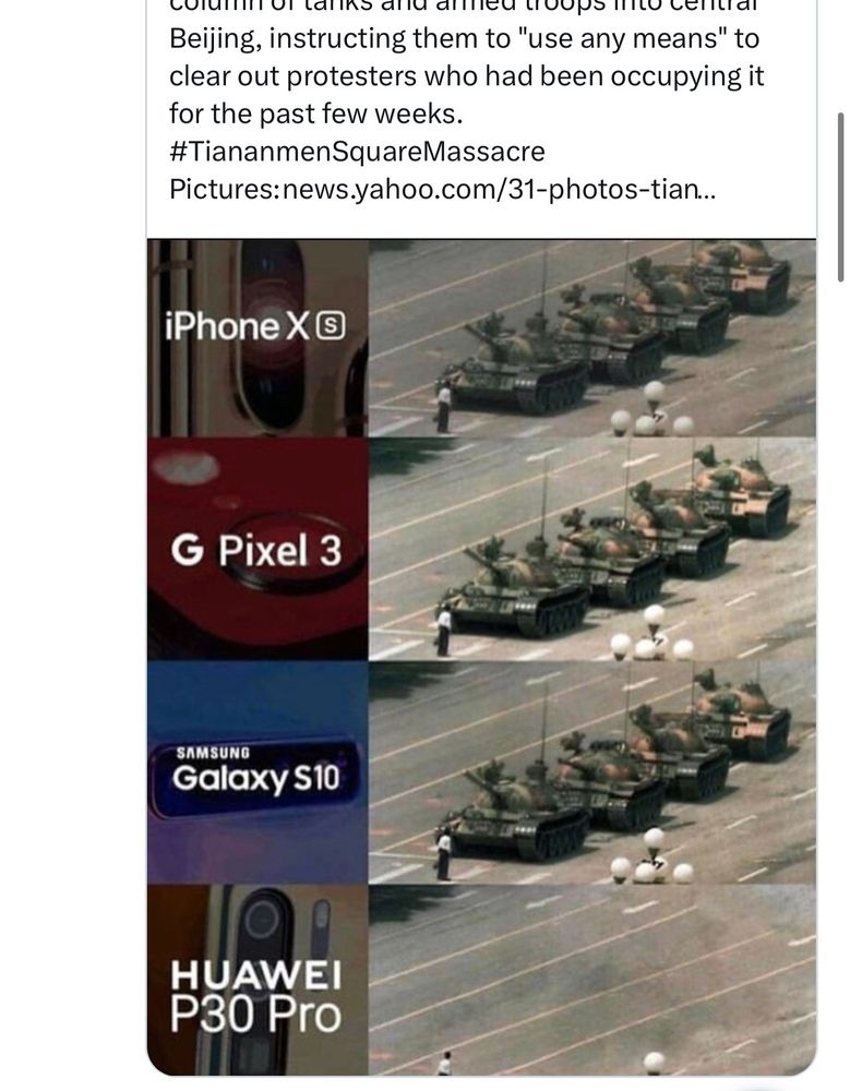 Tear down that IronFireWall
bacus
@TradersAbacus • 2h
In the early hours of June 4, 1989, the CPP sent a column of tanks and armed troops into central Beijing, instructing them to "use any means" to clear out protesters who had been occupying it for the past few weeks.
#TiananmenSquareMassacre
Pictures:news.yahoo.com/31-photos-tian..
iPhone X©
G Pixel 3
SAMSUNG
Galaxy S10
HUAWEI
P30 Pro