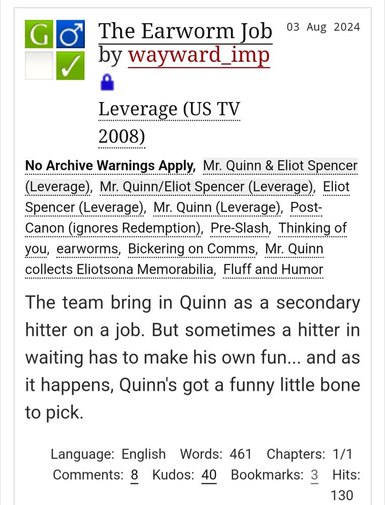 Screenshot of an AO3 work in the Leverage fandom called The Earworm Job by wayward_imp.

Summary:
The team bring in Quinn as a secondary hitter on a job. But sometimes a hitter in waiting has to make his own fun... and as it happens, Quinn's got a funny little bone to pick.