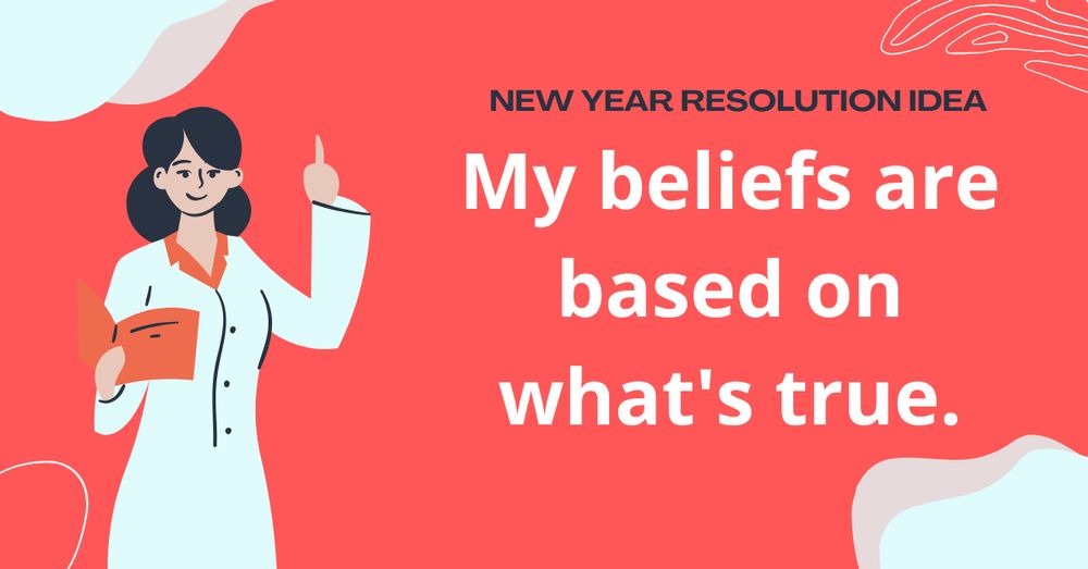 New Year Resolution: My believes are based on what's true.