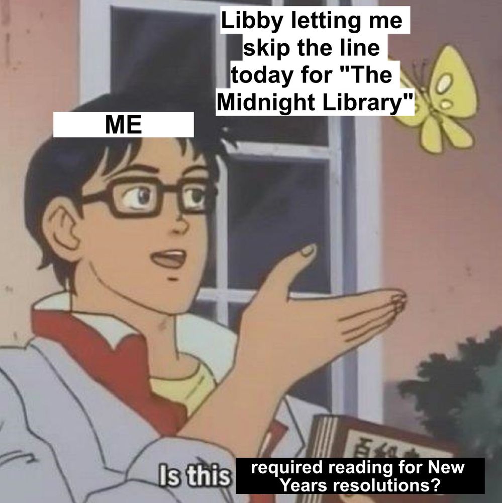 The "Is this a pigeon?" meme template with text replaced saying "Me", "Libby letting me skip the line today for The Midnight Library", and "Is this required reading for New Years resolutions?"