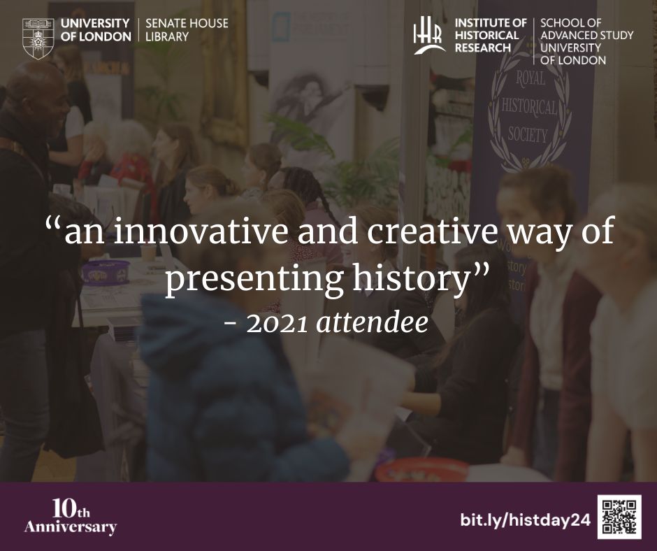 Testimonial from a 2021 History Day attendee. "An innovative and creative way of presenting history". Senate House and IHR logos are in the top corners. A purple banner with the 10th anniversary logo and a link/ QR code to the history day website, where more information can be found, are below.