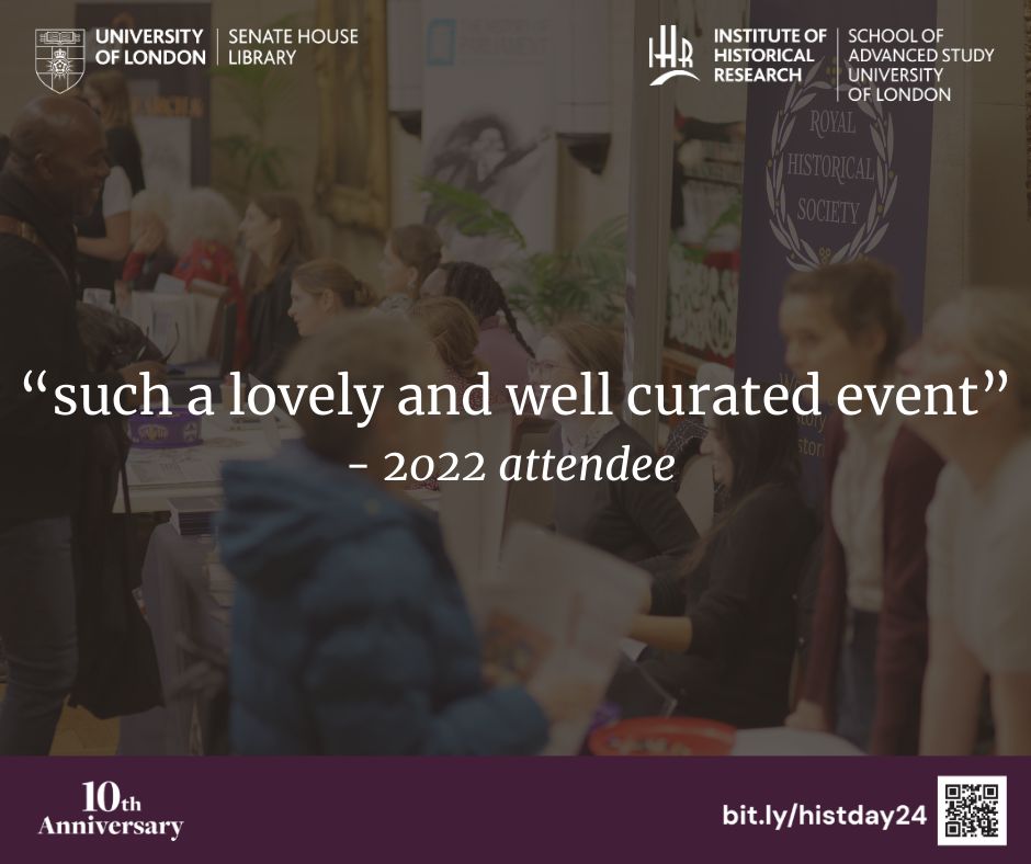 Testimonial from a 2022 History Day attendee. "Such a lovely and well curated event". Senate House and IHR logos are in the top corners. A purple banner with the 10th anniversary logo and a link/ QR code to the history day website, where more information can be found, are below.