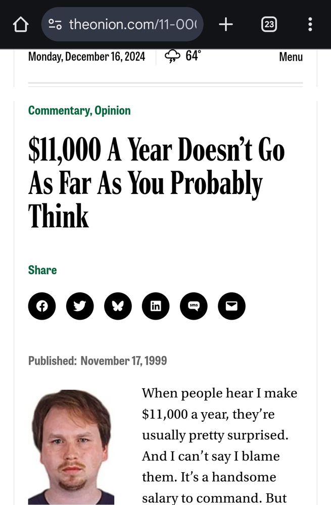 A 1999 Onion article headlined "$11,000 A Year Doesn't Go As Far As You Probably Think"

I was 17 when I first read it and was comforted to know that I would probably be able to get by just fine lmao lol