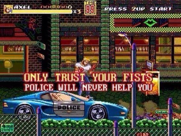 A screen grab from Streets of Rage. Text read "Only trust your fists, police will never help you"

The main character is walking past a police car on the grimy city street. 