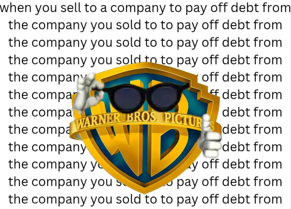 The Warner Brothers logo wearing sunglasses and making a thumbs up gesture. The background contains text that reads:
"when you sell to a company to pay off debt from
the company you sold to to pay off debt from
the company you sold to to pay off debt from
the company you sold to to pay off debt from"
the text continues repeating