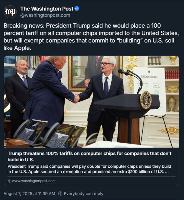 Post from Washington Post - Breaking news: President Trump said he would place a 100 percent tariff on all computer chips imported to the United States, but will exempt companies that commit to “building” on U.S. soil like Apple. - with article link