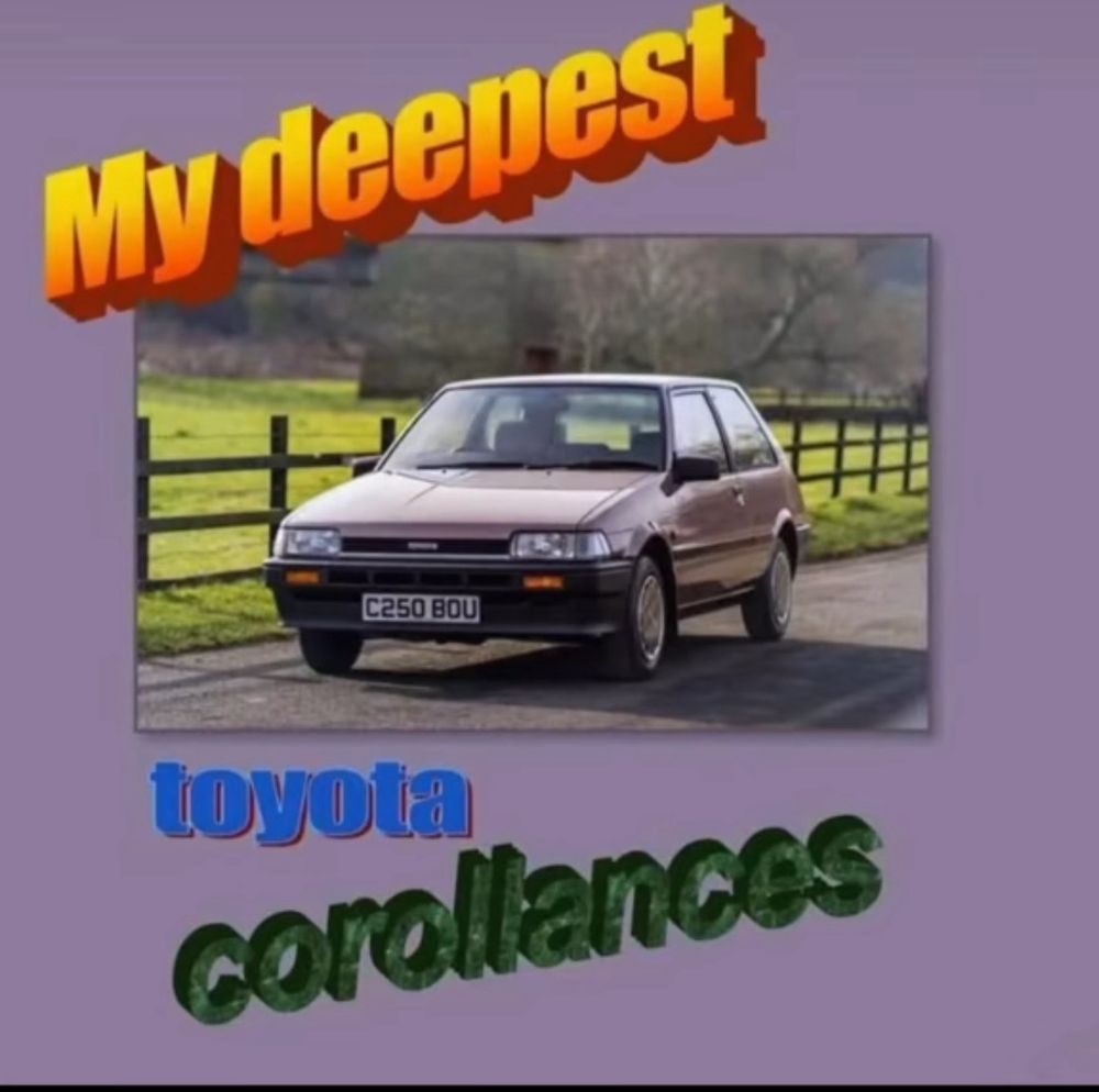 A meme featuring a photograph of a brown Toyota Corrolla, and the text “my deepest Toyota Corrollances”