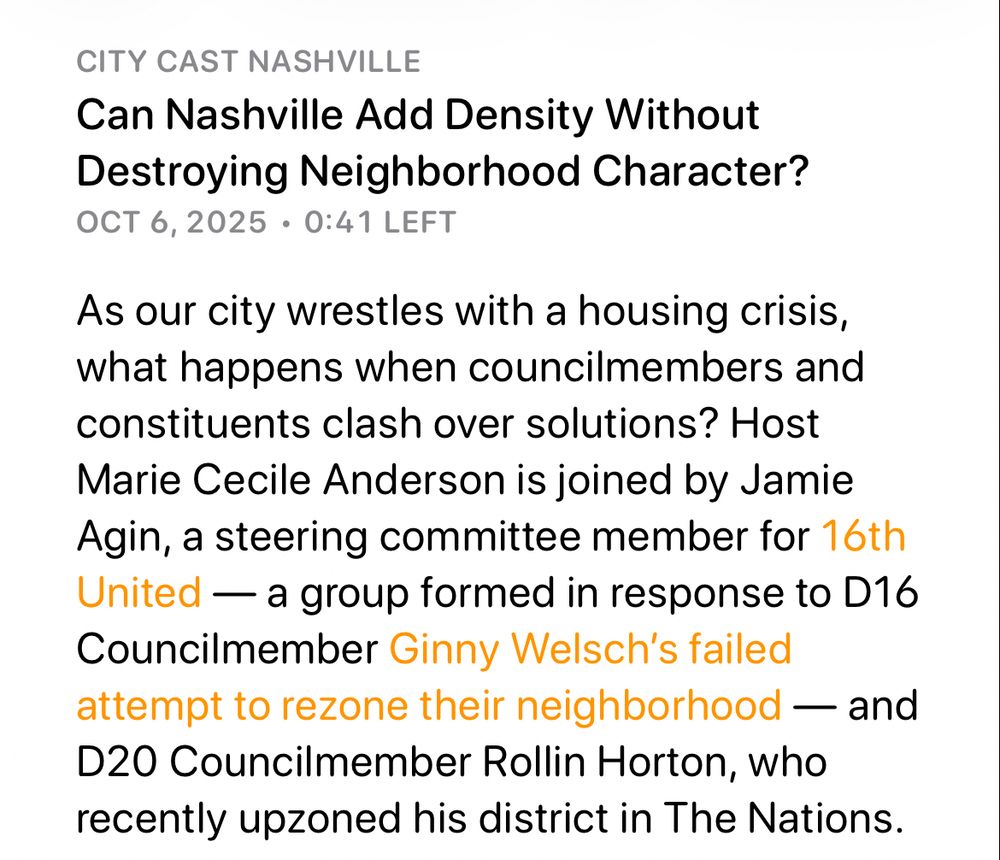 CITY CAST NASHVILLE
Can Nashville Add Density Without Destroying Neighborhood Character?
OCT 6, 2025 • 0:41 LEFT
As our city wrestles with a housing crisis, what happens when councilmembers and constituents clash over solutions? Host Marie Cecile Anderson is joined by Jamie Agin, a steering committee member for 16th United — a group formed in response to D16
Councilmember Ginny Welsch's failed attempt to rezone their neighborhood — and
D20 Councilmember Rollin Horton, who recently upzoned his district in The Nations.