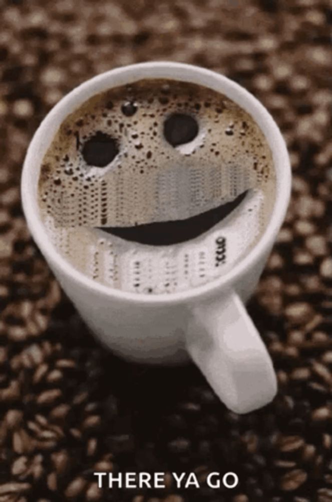 a cup of coffee with a smiley face on it and the words there ya go below it