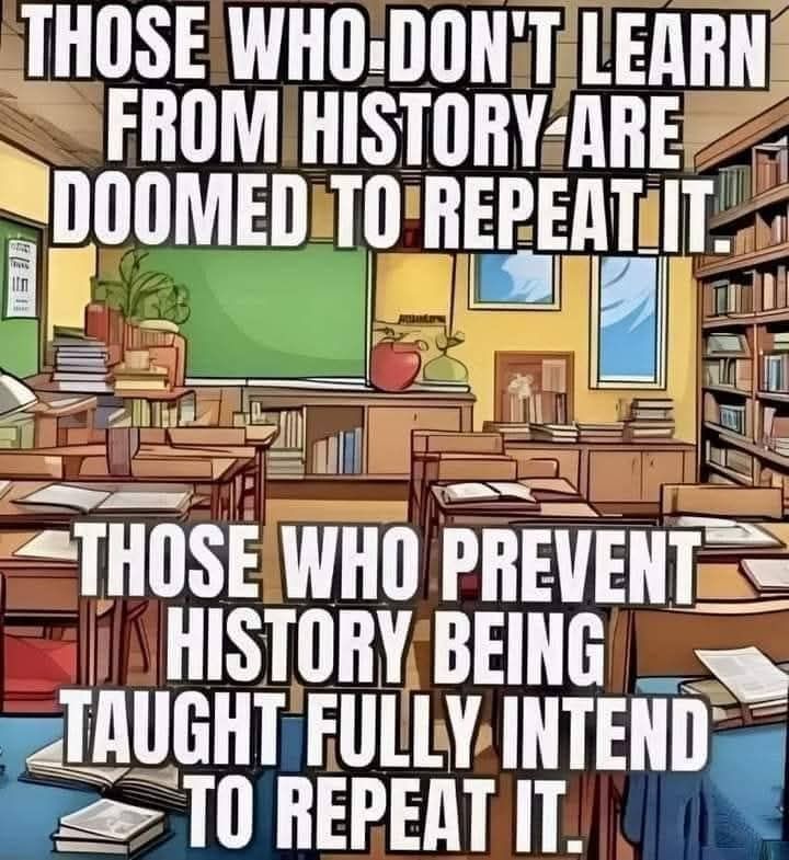 Those who don't learn from history are doomed to repeat it. Those who prevent history being taught fully intend to repeat it.