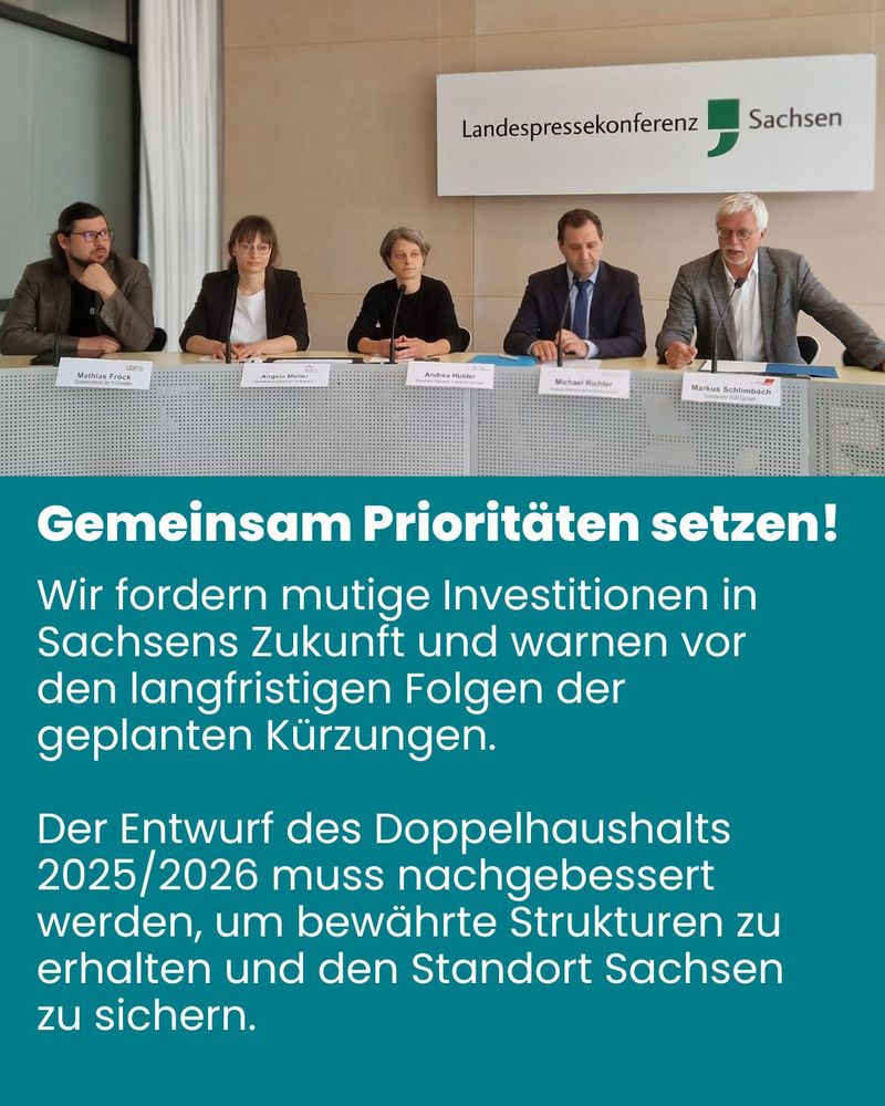 Auf der Kachel ist ein Foto vier Personen bei der Landespressekonferenz Sachsen zu sehen. Auf der Kachel steht: Gemeinsam Prioritäten setzen! Wir fordern mutige Investitionen in Sachsen Zukunft und warnen vor den langfristigen Folgen der geplanten Kürzungen. Der Entwurf des Doppelhaushalts 2025/2026 muss nachgebessert werden, um bewährte Strukturen zu erhalten und den Standort Sachsens zu sichern.