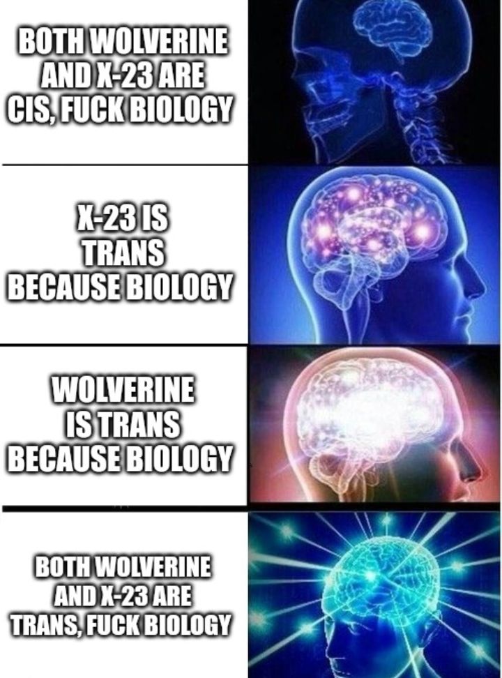 Expanding brain meme.
Dark brain: Both Wolverine and X-23 are cis, fuck biology
Slightly glowing brain: X-23 is trans because biology 
Brightly glowing brain: Wolverine is trans because biology 
Super expanding brain: Both Wolverine and X-23 are trans, fuck biology 
