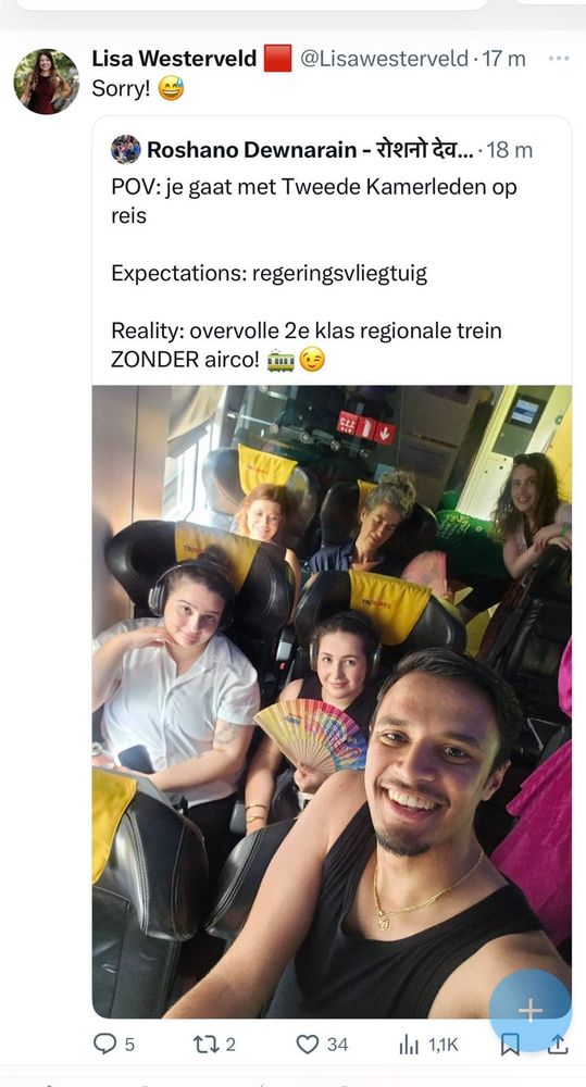 Screenshot van social media. 

GL politicus Roshano Dewnarain post een selfie met daarop Roshano , Lisa Westerveld,  Daniëlle Hirsh en andere leden van de delegatie naar Boedapest pride zittend in een trein met daarbij de tekst : Pov je gaat met tweede kamerleden op reis, Expectations : Regeringsvliegtuig , Reality : overvolle 2e klas regionale trein zonder Airco. 

Lisa Westerveld heeft de post van Roshano gerepost met als text : Sorry 😅